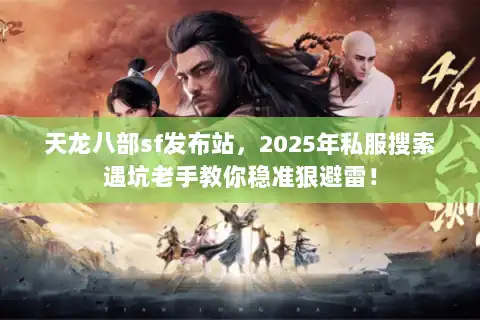 天龙八部sf发布站，2025年私服搜索遇坑老手教你稳准狠避雷！