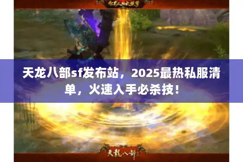 天龙八部sf发布站,2025最热私服清单,火速入手必杀技! 天龙八部sf发布站,2025最热私服清单,火速入手必杀技!