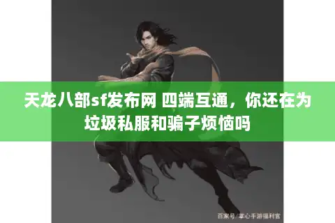 天龙八部sf发布网 四端互通，你还在为垃圾私服和骗子烦恼吗