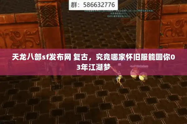 天龙八部sf发布网 复古，究竟哪家怀旧服能圆你03年江湖梦