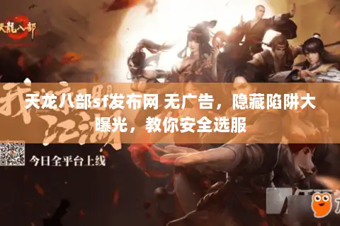 天龙八部sf发布网 无广告，隐藏陷阱大曝光，教你安全选服