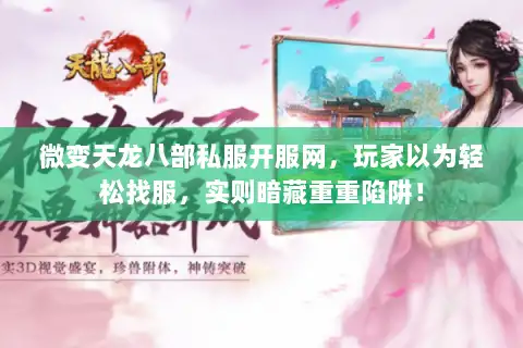微变天龙八部私服开服网，玩家以为轻松找服，实则暗藏重重陷阱！