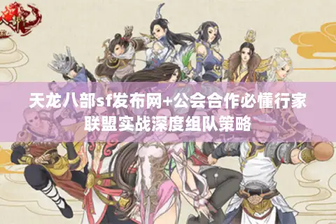 天龙八部sf发布网+公会合作必懂行家联盟实战深度组队策略