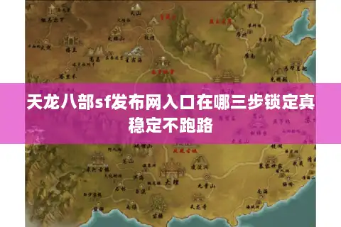 天龙八部sf发布网入口在哪三步锁定真稳定不跑路