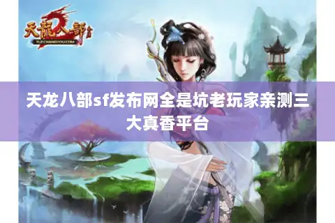 天龙八部sf发布网全是坑老玩家亲测三大真香平台
