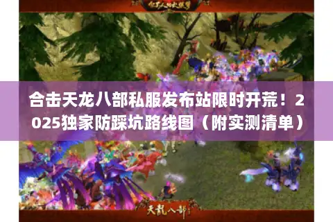 合击天龙八部私服发布站限时开荒!2025独家防踩坑路线图(附实测清单) 合击天龙八部私服发布站限时开荒!2025独家防踩坑路线图(附实测清单)