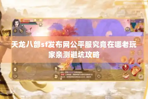 天龙八部sf发布网公平服究竟在哪老玩家亲测避坑攻略