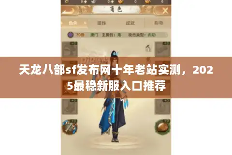 天龙八部sf发布网十年老站实测,2025最稳新服入口推荐 天龙八部sf发布网十年老站实测,2025最稳新服入口推荐