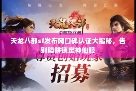 天龙八部sf发布网口碑认证大揭秘，告别陷阱锁定神仙服