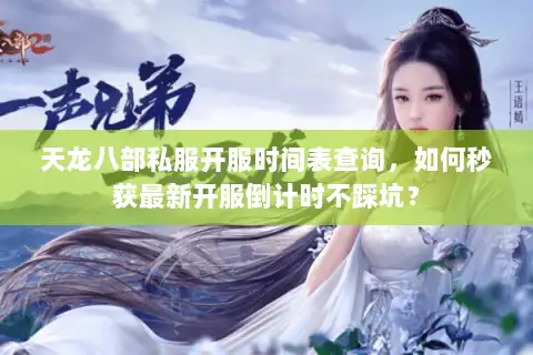 天龙八部私服开服时间表查询，如何秒获最新开服倒计时不踩坑？