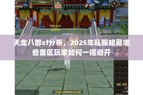 天龙八部sf分析,2025年私服暗藏哪些雷区玩家如何一招避开 天龙八部sf分析,2025年私服暗藏哪些雷区玩家如何一招避开