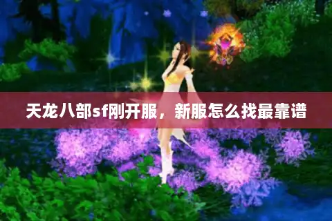 天龙八部sf刚开服，新服怎么找最靠谱