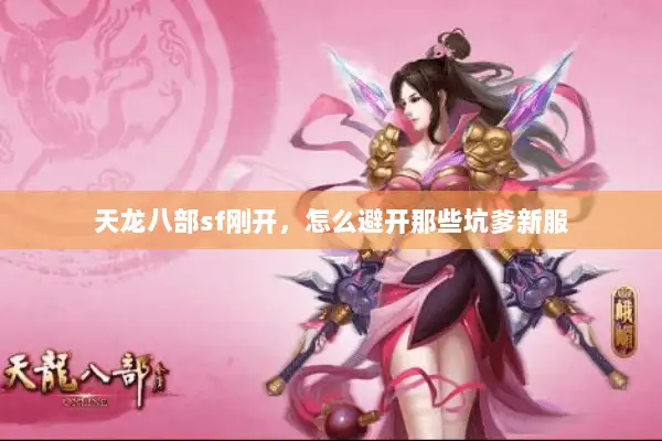 天龙八部sf刚开,怎么避开那些坑爹新服 天龙八部sf刚开,怎么避开那些坑爹新服
