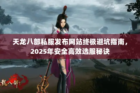 天龙八部私服发布网站终极避坑指南,2025年安全高效选服秘诀 天龙八部私服发布网站终极避坑指南,2025年安全高效选服秘诀