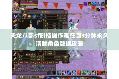 天龙八部sf删档操作难在哪3分钟永久清除角色数据攻略
