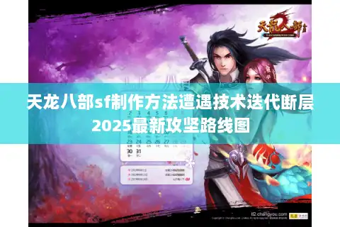 天龙八部sf制作方法遭遇技术迭代断层2025最新攻坚路线图