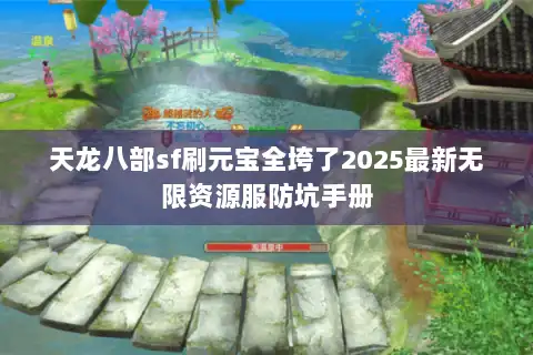 天龙八部sf刷元宝全垮了2025最新无限资源服防坑手册