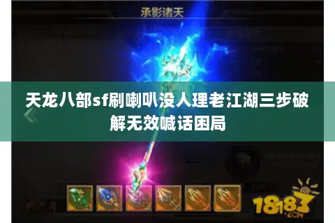 天龙八部sf刷喇叭没人理老江湖三步破解无效喊话困局 天龙八部sf刷喇叭没人理老江湖三步破解无效喊话困局