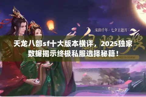 天龙八部sf十大版本横评,2025独家数据揭示终极私服选择秘籍! 天龙八部sf十大版本横评,2025独家数据揭示终极私服选择秘籍!