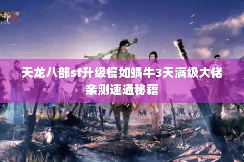 天龙八部sf升级慢如蜗牛3天满级大佬亲测速通秘籍