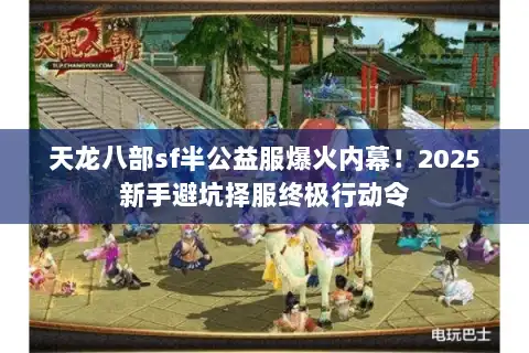 天龙八部sf半公益服爆火内幕！2025新手避坑择服终极行动令