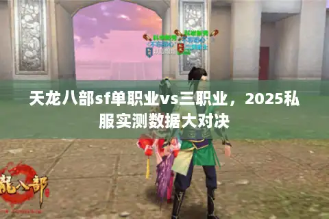 天龙八部sf单职业vs三职业,2025私服实测数据大对决 天龙八部sf单职业vs三职业,2025私服实测数据大对决