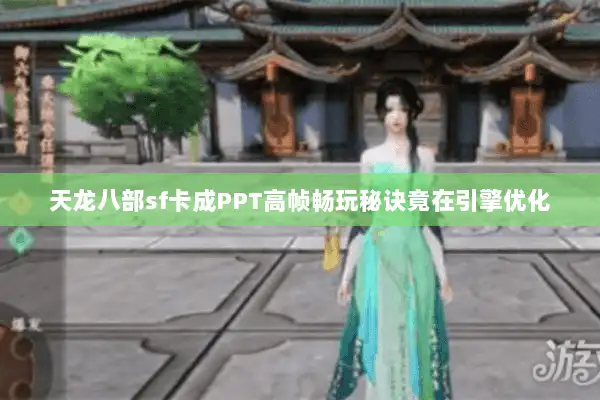 天龙八部sf卡成PPT高帧畅玩秘诀竟在引擎优化