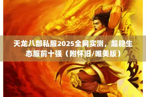 天龙八部私服2025全网实测,超稳生态服前十强(附怀旧/唯美版) 天龙八部私服2025全网实测,超稳生态服前十强(附怀旧/唯美版)