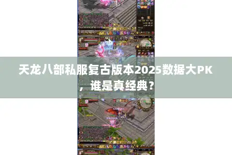 天龙八部私服复古版本2025数据大PK，谁是真经典？