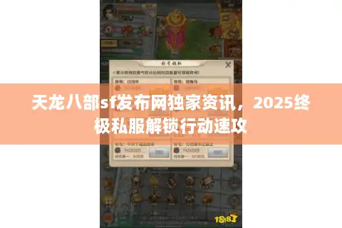 天龙八部sf发布网独家资讯，2025终极私服解锁行动速攻