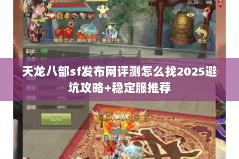 天龙八部sf发布网评测怎么找2025避坑攻略+稳定服推荐