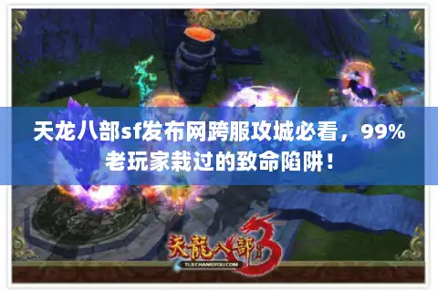 天龙八部sf发布网跨服攻城必看，99%老玩家栽过的致命陷阱！