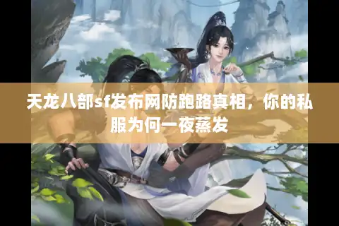 天龙八部sf发布网防跑路真相，你的私服为何一夜蒸发