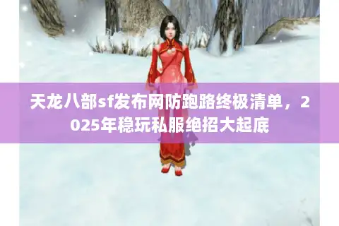 天龙八部sf发布网防跑路终极清单，2025年稳玩私服绝招大起底