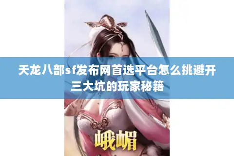 天龙八部sf发布网首选平台怎么挑避开三大坑的玩家秘籍 天龙八部sf发布网首选平台怎么挑避开三大坑的玩家秘籍