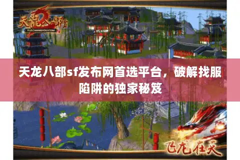 天龙八部sf发布网首选平台，破解找服陷阱的独家秘笈