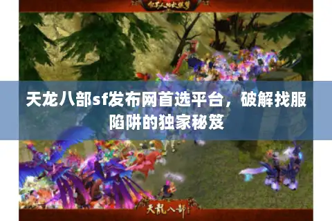 天龙八部sf发布网首选平台，破解找服陷阱的独家秘笈
