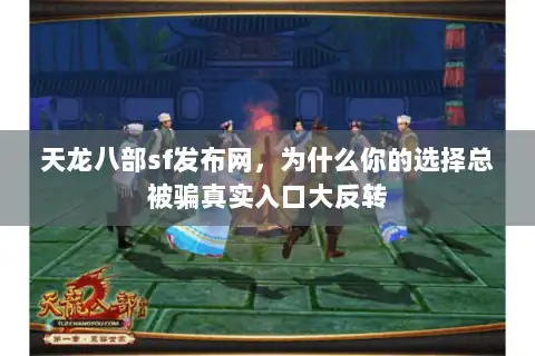 天龙八部sf发布网,为什么你的选择总被骗真实入口大反转 天龙八部sf发布网,为什么你的选择总被骗真实入口大反转