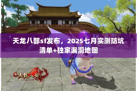 天龙八部sf发布，2025七月实测防坑清单+独家漏洞地图