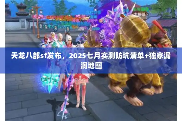 天龙八部sf发布，2025七月实测防坑清单+独家漏洞地图