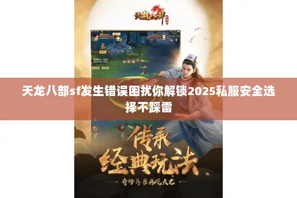天龙八部sf发生错误困扰你解锁2025私服安全选择不踩雷