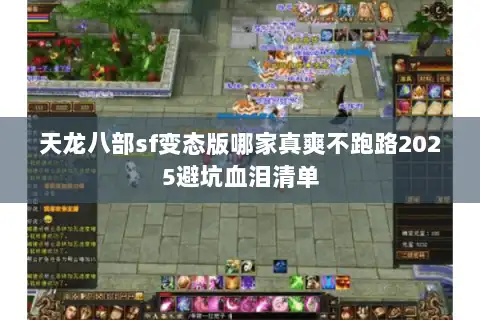 天龙八部sf变态版哪家真爽不跑路2025避坑血泪清单 天龙八部sf变态版哪家真爽不跑路2025避坑血泪清单