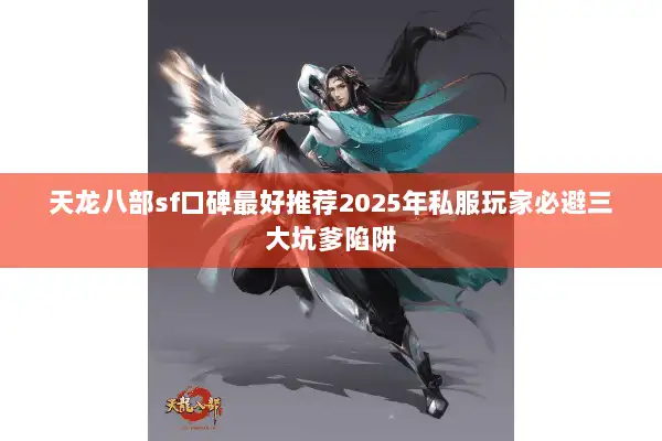 天龙八部sf口碑最好推荐2025年私服玩家必避三大坑爹陷阱