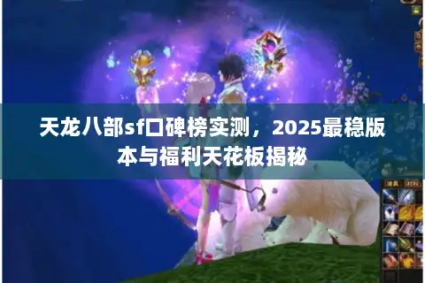 天龙八部sf口碑榜实测，2025最稳版本与福利天花板揭秘