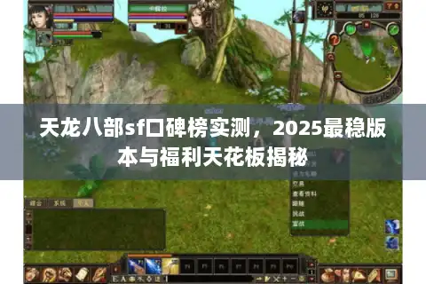天龙八部sf口碑榜实测，2025最稳版本与福利天花板揭秘