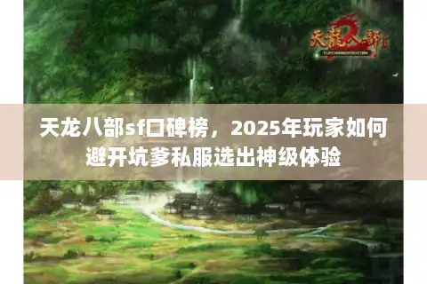 天龙八部sf口碑榜,2025年玩家如何避开坑爹私服选出神级体验 天龙八部sf口碑榜,2025年玩家如何避开坑爹私服选出神级体验