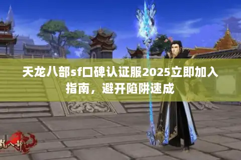 天龙八部sf口碑认证服2025立即加入指南，避开陷阱速成