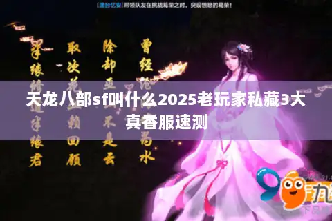 天龙八部sf叫什么2025老玩家私藏3大真香服速测 天龙八部sf叫什么2025老玩家私藏3大真香服速测
