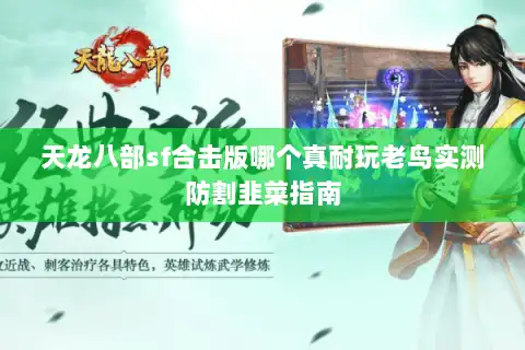 天龙八部sf合击版哪个真耐玩老鸟实测防割韭菜指南 天龙八部sf合击版哪个真耐玩老鸟实测防割韭菜指南