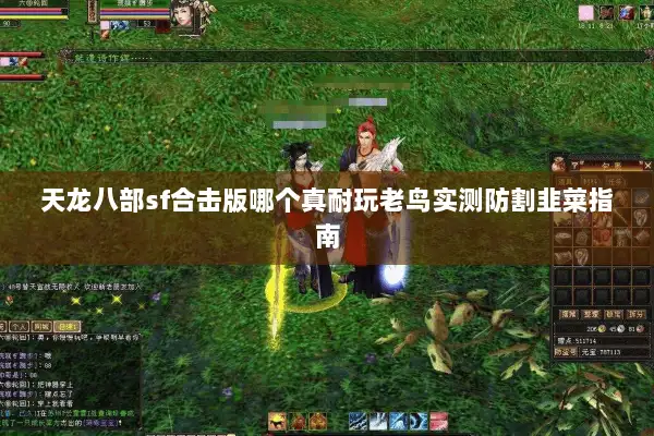天龙八部sf合击版哪个真耐玩老鸟实测防割韭菜指南 天龙八部sf合击版哪个真耐玩老鸟实测防割韭菜指南